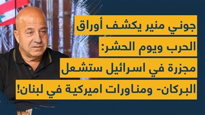 جوني منير يكشف أوراق الحرب ويوم الحشر: مجزرة في اسرائيل ستشعل البركان- ومناورات اميركية في لبنان!