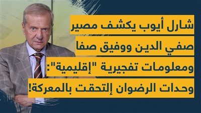 شارل أيوب يكشف مصير صفي الدين ووفيق صفا ومعلومات تفجيرية 