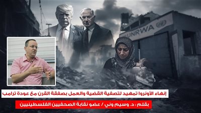 إنهاء الأونروا تمهيد لتصفية القضية والعمل بصفقة القرن مع عودة ترامب